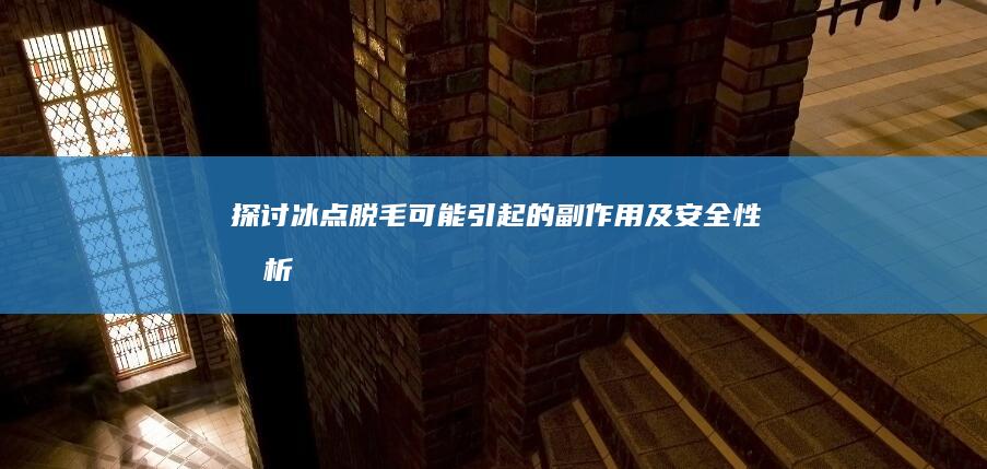 探讨冰点脱毛可能引起的副作用及安全性分析