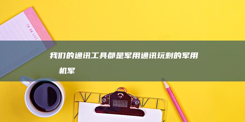 我们的通讯工具都是军用通讯玩剩的军用手机军